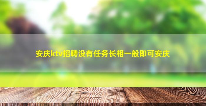 安庆ktv招聘没有任务长相一般即可安庆